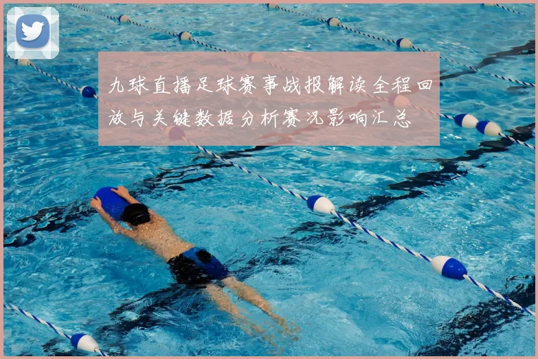 九球直播足球赛事战报解读全程回放与关键数据分析赛况影响汇总