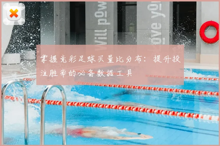 掌握竞彩足球买量比分布：提升投注胜率的必备数据工具