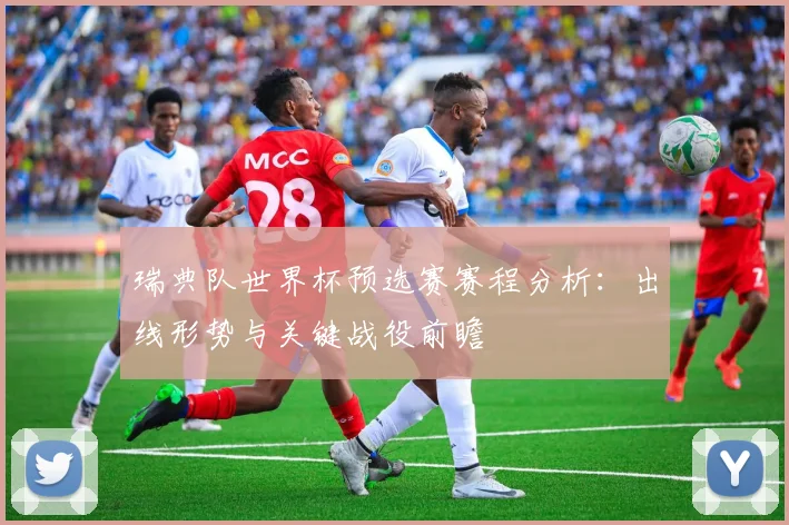 瑞典队世界杯预选赛赛程分析：出线形势与关键战役前瞻