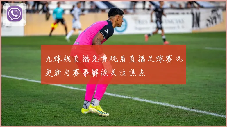 九球线直播免费观看直播足球赛况更新与赛事解读关注焦点