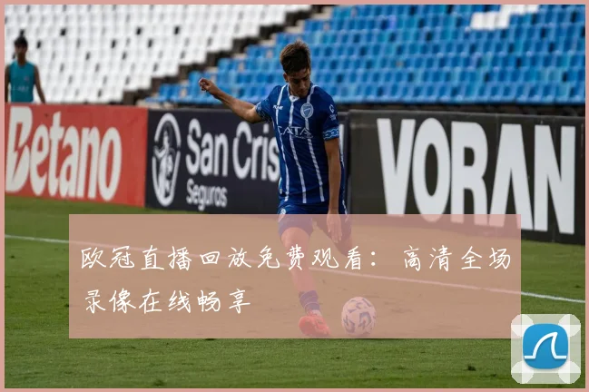 欧冠直播回放免费观看：高清全场录像在线畅享