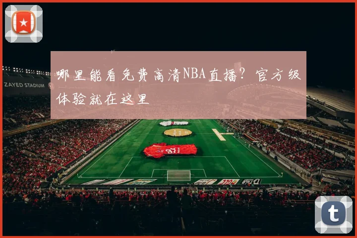 哪里能看免费高清NBA直播？官方级体验就在这里
