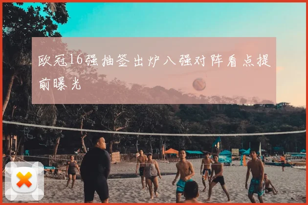 欧冠16强抽签出炉八强对阵看点提前曝光