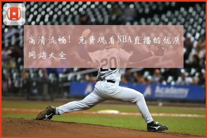 高清流畅！免费观看NBA直播的优质网站大全