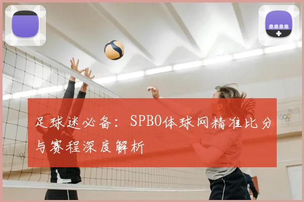 足球迷必备：SPBO体球网精准比分与赛程深度解析