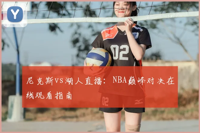 尼克斯vs湖人直播:NBA巅峰对决在线观看指南