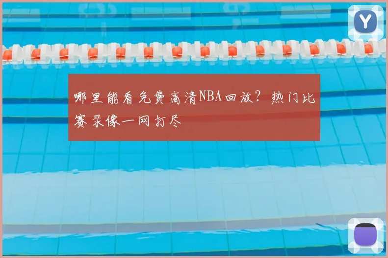 哪里能看免费高清NBA回放？热门比赛录像一网打尽