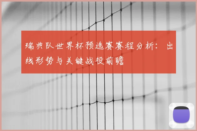 瑞典队世界杯预选赛赛程分析：出线形势与关键战役前瞻