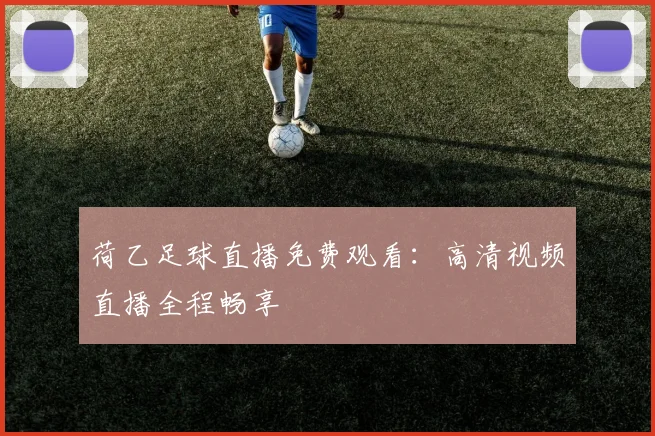 荷乙足球直播免费观看：高清视频直播全程畅享