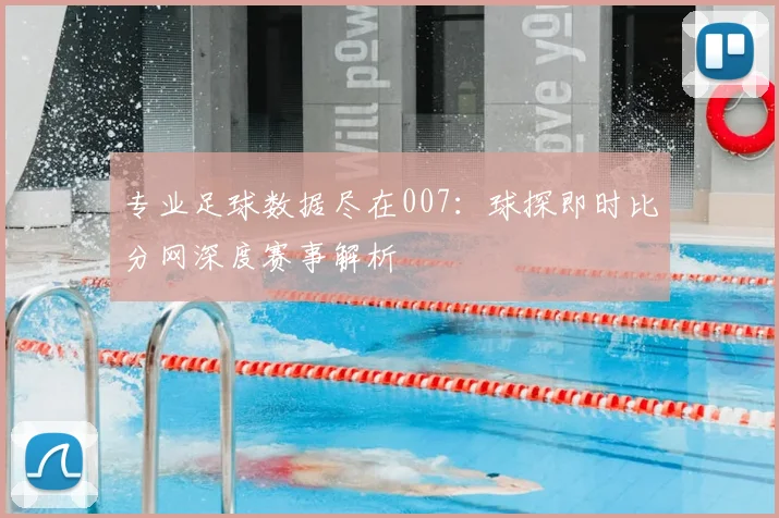 专业足球数据尽在007：球探即时比分网深度赛事解析