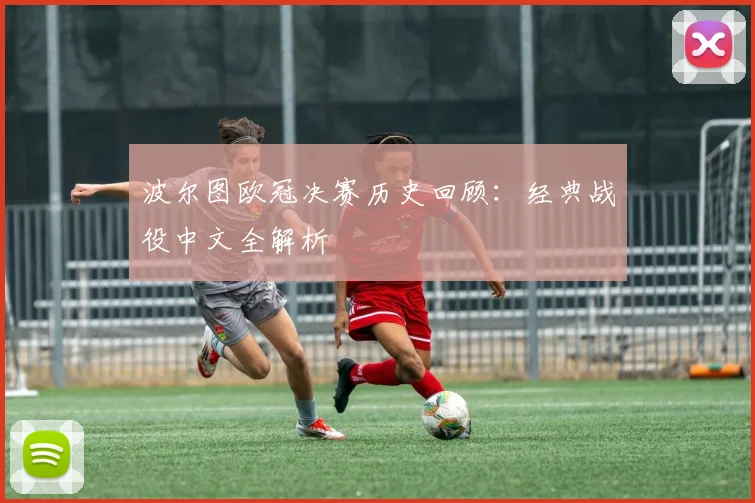 波尔图欧冠决赛历史回顾：经典战役中文全解析