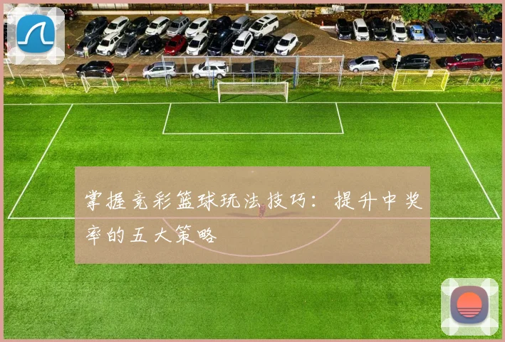 掌握竞彩篮球玩法技巧：提升中奖率的五大策略