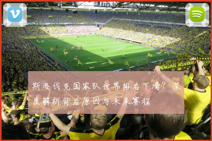 斯洛伐克国家队世界排名下滑？深度解析背后原因与未来赛程