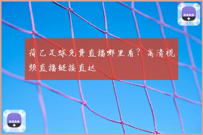 荷乙足球免费直播哪里看？高清视频直播链接直达